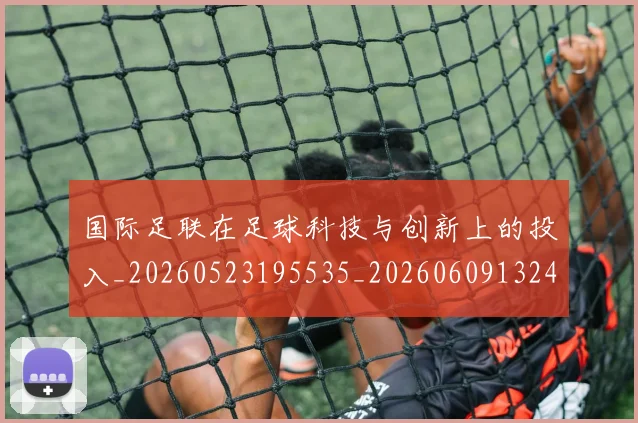 国际足联在足球科技与创新上的投入_20260523195535_20260609132426