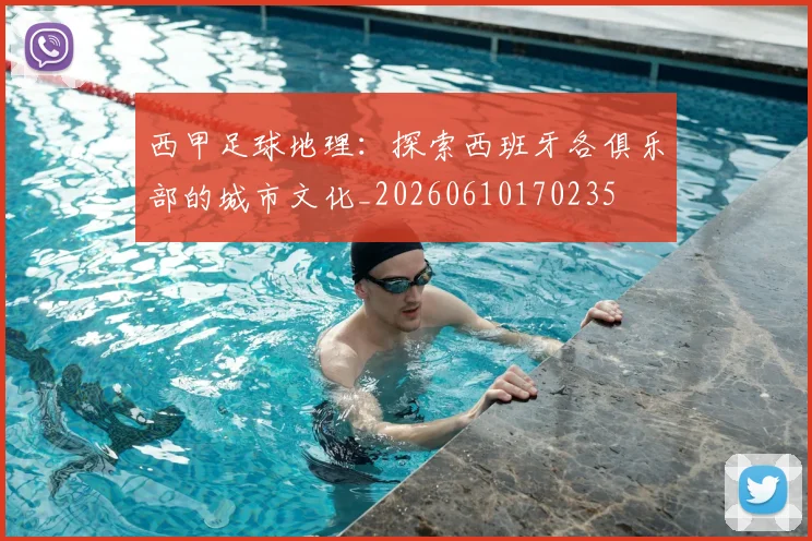 西甲足球地理:探索西班牙各俱乐部的城市文化_20260610170235