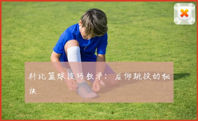 科比篮球技巧教学：后仰跳投的秘诀