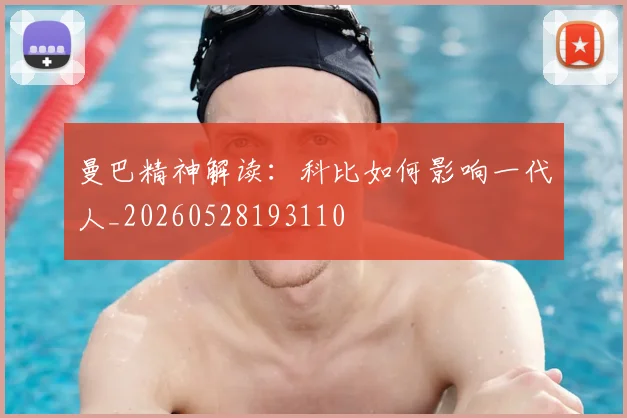 曼巴精神解读：科比如何影响一代人_20260528193110