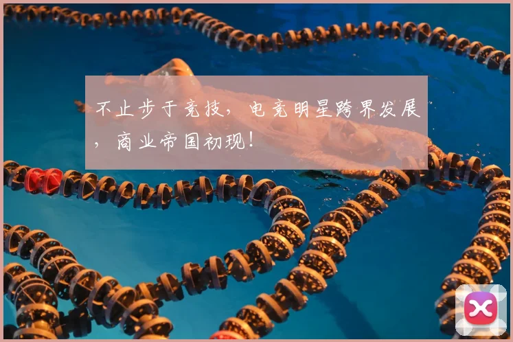 不止步于竞技，电竞明星跨界发展，商业帝国初现！