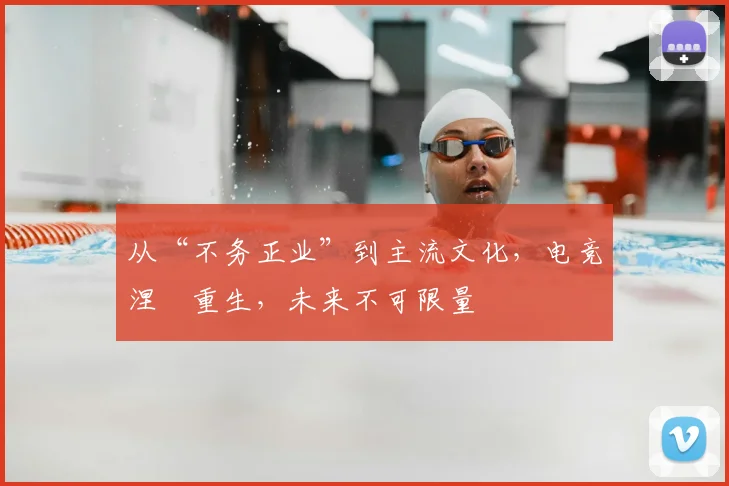 从“不务正业”到主流文化,电竞涅槃重生,未来不可限量